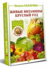 Живые витамины круглый год. Лучшие рецепты консервирования, Сахарова О., 2010