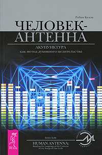 Человек-антенна. Акупунктура как метод духовного целительства, Келли Робин, 2010