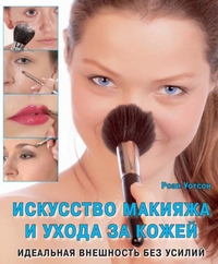 Искусство макияжа и ухода за кожей. Идеальная внешность без усилий, Уотсон Р., 2010