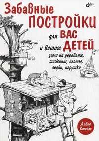 Забавные постройки для вас и ваших детей: дома на деревьях, хижины, плоты, лодки, игрушки, Стайлс Д., 2010