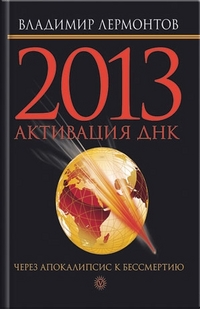 2013. Активация ДНК. Через Апокалипсис к бессмертию, Лермонтов Владимир, 2011