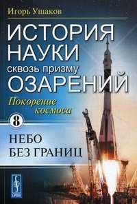 История науки сквозь призму озарения. Книга 8: Покорение космоса: небо без границ, Ушаков И.А., 2010