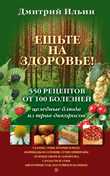 Ешьте на здоровье! 550 рецептов от 100 болезней. Целебные блюда из трав-дикоросов, Ильин Д., 2010