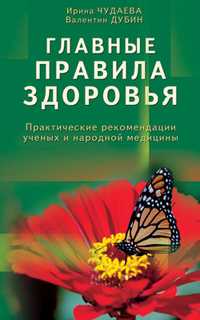 Главные правила здоровья. Практические рекомендации ученых и народной медицины, Чудаева И., 2010