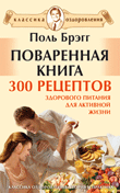 Поваренная книга. 300 рецептов здорового питания для активной жизни, Брэгг П., 2010