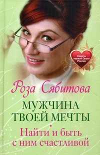 Мужчина твоей мечты. Найти и быть с ним счастливой. Советы первой Свахи России, Сябитова Р., 2010