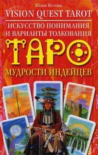Vision Quest Tarot. Искусство понимания и варианты толкования Таро мудрости индейцев, Белова Ю.В., 2010