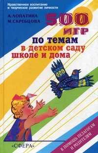 500 игр по темам в детском саду, школе и дома. В помощь педагогам и родителям, Лопатина А.А., 2001