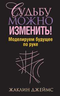 Судьбу можно изменить! Моделируем будущее по руке, Джеймс Ж., 2010