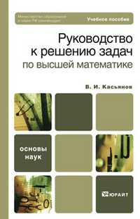 Руководство к решению задач по высшей математике. Учебное пособие для вузов, Касьянов В. И., 2011