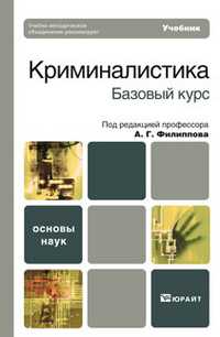 Криминалистика. Базовый курс. Учебник для вузов. Гриф УМО, Филиппов А.Г., 2011