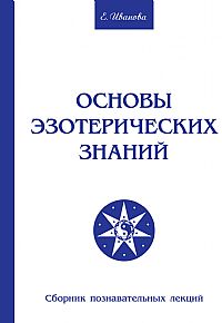 Основы эзотерических знаний. Сборник познавательных лекций, Иванова Е.В., 2010