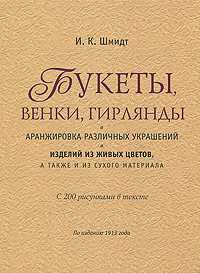 Букеты, венки, гирлянды и аранжировка различных украшений и изделий из живых цветов, а также и из сухого материала, Шмидт И., 2010
