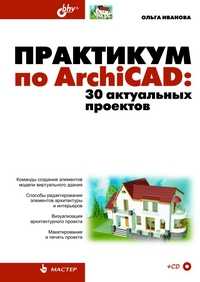 Практикум по ArchiCAD: 30 актуальных проектов (+ CD-ROM), Иванова О.М., 2011
