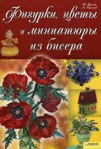 Фигурки, цветы и миниатюры из бисера, Георгиев А., 2010