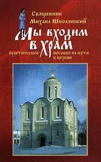 Мы входим в Храм... Практическое пособие на пути к Церкви, священник Шполянский М., 2010
