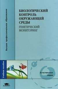 Биологический контроль окружающей среды: генетический мониторинг. Учебное пособие для студентов высшего профессионального образования. Гриф УМО по классическому университетскому образованию, Сарапульцева Е.И., 2010