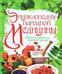Энциклопедия народной медицины. Золотые рецепты здоровой жизни, , 2010
