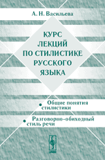 Курс лекций по стилистике русского языка. Общие понятия стилистики. Разговорно-обиходный стиль речи, Васильева А.Н., 2005