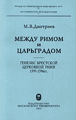 Между Римом и Царьградом: генезис Брестской Церковной унии 1595-1596 гг. Труды исторического факультета МГУ. Выпуск 22, Дмитриев М.В., 2003