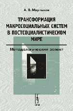 Трансформация макросоциальных систем в постсоциалистическом мире: Методологический аспект, Мартынов А.В., 2006