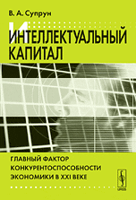 Интеллектуальный капитал. Главный фактор конкурентоспособности экономики в XXI веке, Супрун В.А., 2010
