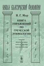 Книга упражнений по греческой этимологии, Мор Я.Г., 2008