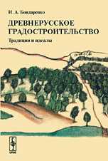 Древнерусское градостроительство. Традиции и идеалы, Бондаренко И.А., 2009