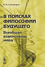 В поисках философии будущего. Всеобщая взаимосвязь мира, Александров В.И., 2009