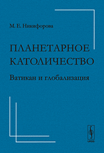 Планетарное католичество. Ватикан и глобализация, Никифорова М.Е., 2010