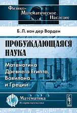 Пробуждающаяся наука. Математика Древнего Египта, Вавилона и Греции, Ван дер Варден Б.Л., 2010