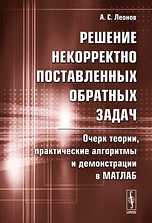 Решение некорректно поставленных обратных задач. Очерк теории, практические алгоритмы и демонстрации в МАТЛАБ, Леонов А.С., 2010