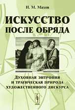 Искусство после обряда. Духовная энтропия и трагическая природа художественного дискурса, Махов Н.М., 2010