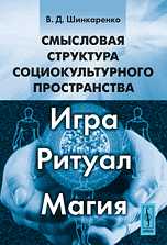 Смысловая структура социокультурного пространства. Игра, ритуал, магия, Шинкаренко В.Д., 2010