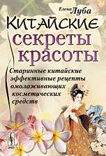 Китайские секреты красоты. Старинные китайские эффективные рецепты омолаживающих косметических средств, Луба Е.С., 2010