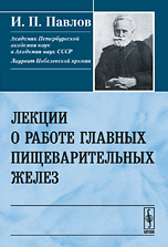 Лекции о работе главных пищеварительных желез, Павлов И.П., 2010