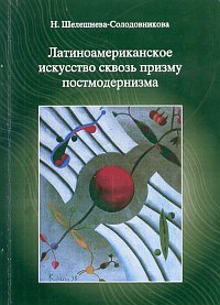 Латиноамериканское искусство сквозь призму постмодернизма, Шелешнева-Солодовникова Н., 2008
