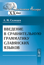 Введение в сравнительную грамматику славянских языков, Селищев А.М., 2010