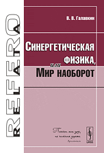 Синергетическая физика, или Мир наоборот, Галавкин В.В., 2010