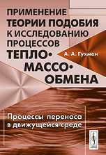Применение теории подобия к исследованию процессов тепло-массообмена. Процессы переноса в движущейся среде, Гухман А.А., 2010
