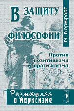 В защиту философии. Против позитивизма и прагматизма, Корнфорт М., 2010