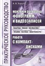 Монтаж и обработка фонограмм и видеозаписей. Работа с компакт-дисками. Практическое руководство, Харуто А.В., 2010