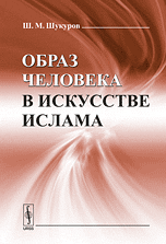 Образ человека в искусстве ислама, Шукуров Ш.М., 2010
