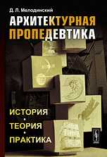 Архитектурная пропедевтика. История, теория, практика, Мелодинский Д.Л., 2011