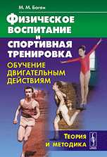 Физическое воспитание и спортивная тренировка: обучение двигательным действиям. Теория и методика, Боген М.М., 2011