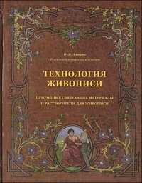 Технология живописи. Природные связующие материалы и растворители для живописи. Секреты ремесла живописи, Алексеев-Алюрви Ю., 2010