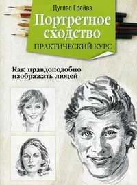 Портретное сходство. Практический курс. Как правдоподобно изображать людей, Грейвз Дуглас, 2011