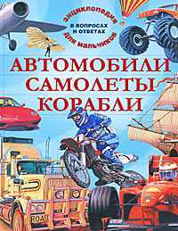 Автомобили. Самолеты. Корабли. Энциклопедия для мальчиков в вопросах и ответах, Хибберт Адам, 2012