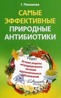 Самые эффективные природные антибиотики. Лучшие рецепты нетрадиционного лечения воспалительных заболеваний, Малахова Галина Ивановна, 2010