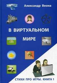 В виртуальном мире. Книга 1: Стихи про игры, Веона Александр, 2010
